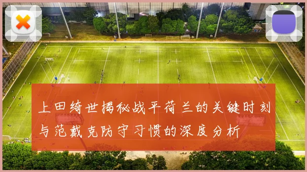上田绮世揭秘战平荷兰的关键时刻与范戴克防守习惯的深度分析