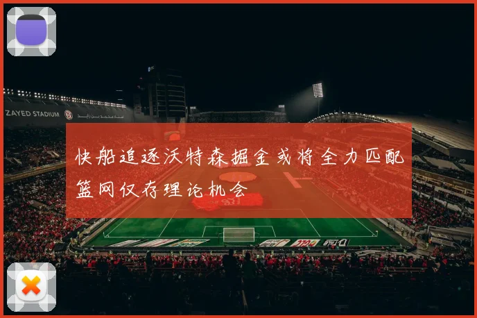 快船追逐沃特森掘金或将全力匹配篮网仅存理论机会
