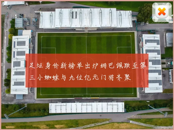 足坛身价新榜单出炉姆巴佩跌至第三小蜘蛛与九位亿元门将齐聚