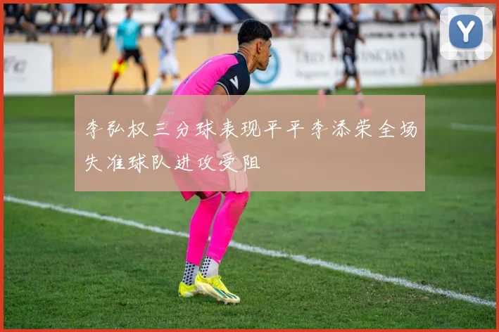 李弘权三分球表现平平李添荣全场失准球队进攻受阻