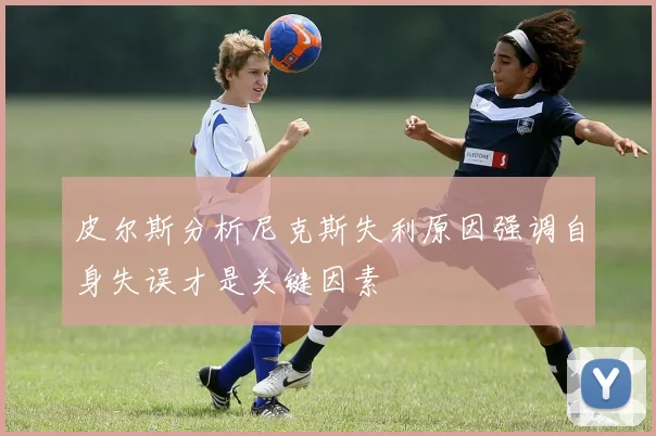 皮尔斯分析尼克斯失利原因强调自身失误才是关键因素