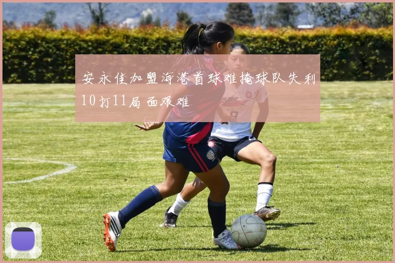 安永佳加盟海港首球难掩球队失利10打11局面艰难