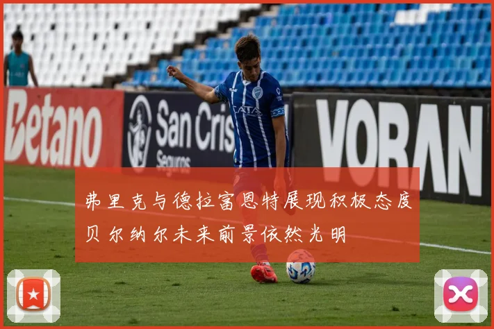 弗里克与德拉富恩特展现积极态度贝尔纳尔未来前景依然光明
