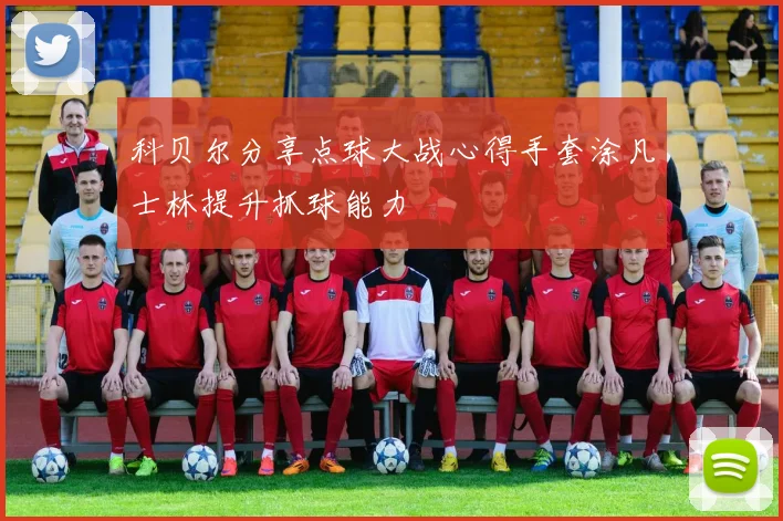 科贝尔分享点球大战心得手套涂凡士林提升抓球能力
