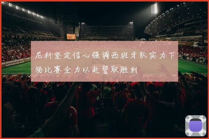 尼科坚定信心强调西班牙队实力下场比赛全力以赴誓取胜利