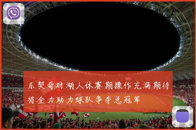 东契奇对湖人休赛期操作充满期待将全力助力球队争夺总冠军