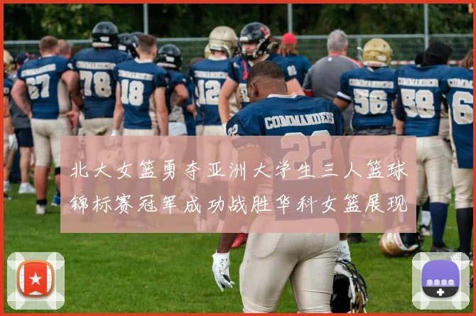 北大女篮勇夺亚洲大学生三人篮球锦标赛冠军成功战胜华科女篮展现强大实力