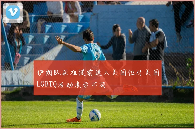 伊朗队获准提前进入美国但对美国LGBTQ活动表示不满