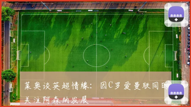 莱奥谈英超情缘：因C罗爱曼联同时关注阿森纳发展